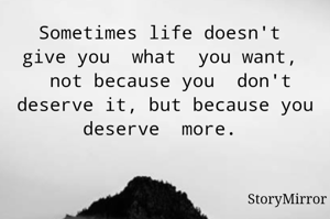 Sometimes life doesn't  give you  what  you want, 
 not because you  don't deserve it, but because you
deserve  more. 