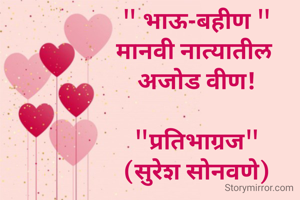 " भाऊ-बहीण "
मानवी नात्यातील 
अजोड वीण!

"प्रतिभाग्रज"
(सुरेश सोनवणे)
