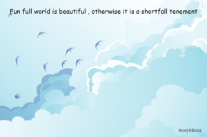 Fun full world is beautiful , otherwise it is a shortfall tenement

