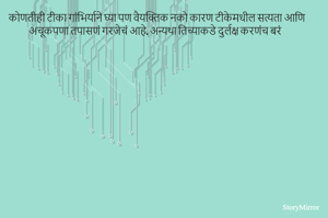 कोणतीही टीका गांभिर्याने घ्या पण वैयक्तिक नको कारण टीकेमधील सत्यता आणि अचूकपणा तपासणं गरजेचं आहे. अन्यथा तिच्याकडे दुर्लक्ष करणंच बरं