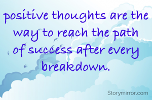 positive thoughts are the way to reach the path of success after every breakdown.