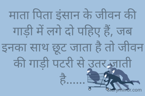 माता पिता इंसान के जीवन की गाड़ी में लगे दो पहिए हैं, जब इनका साथ छूट जाता है तो जीवन की गाड़ी पटरी से उतर जाती है......