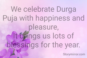 We celebrate Durga Puja with happiness and pleasure,
It brings us lots of blessings for the year.