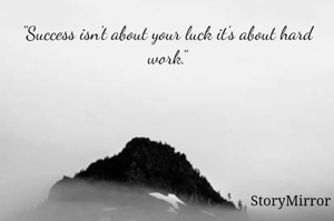 "Success isn't about your luck it's about hard work."