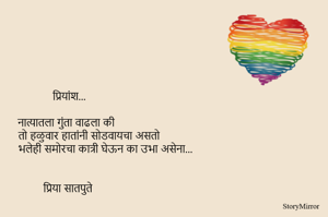 नात्यातला गुंता वाढला की 
तो हळुवार हातांनी सोडवायचा असतो 
भलेही समोरचा कात्री घेऊन का उभा असेना...

प्रिया सातपुते 

