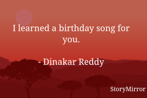 I learned a birthday song for you.

- Dinakar Reddy