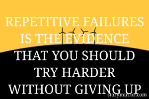 REPETITIVE FAILURES IS THE EVIDENCE THAT YOU SHOULD TRY HARDER WITHOUT GIVING UP
