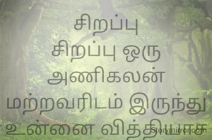 சிறப்பு
சிறப்பு ஒரு அணிகலன்
மற்றவரிடம் இருந்து உன்னை வித்தியாச படுத்தி
காண்பிக்கும்