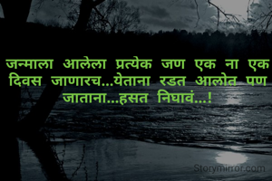 जन्माला आलेला प्रत्येक जण एक ना एक दिवस जाणारच...येताना रडत आलोत पण जाताना...हसत निघावं...!