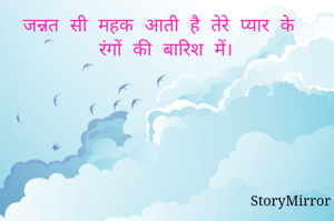 जन्नत सी महक आती है तेरे प्यार के रंगों की बारिश में।
