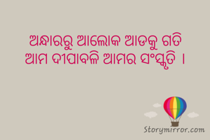 ଅନ୍ଧାରରୁ ଆଲୋକ ଆଡକୁ ଗତି
ଆମ ଦୀପାବଳି ଆମର ସଂସ୍କୃତି ।