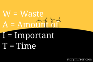 W = Waste
A = Amount of
I = Important 
T = Time