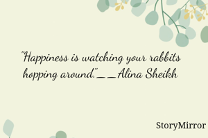 "Happiness is watching your rabbits hopping around."