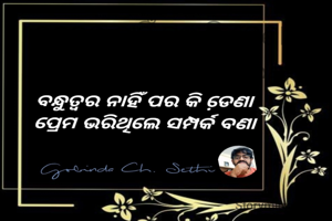 ବନ୍ଧୁତ୍ୱର ନାହିଁ ପର କି ଡେ଼ଣା  
ପ୍ରେମ ଭରିଥିଲେ ସମ୍ପର୍କ ବଣା 