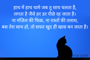 हाथ में हाथ थामे जब तू साथ चलता है,
लगता है जैसे हर डर पीछे रह जाता है।
ना मंज़िल की फिक्र, ना रास्तों की तलाश,
बस तेरा साथ हो, तो सफर खुद ही खास बन जाता है।

