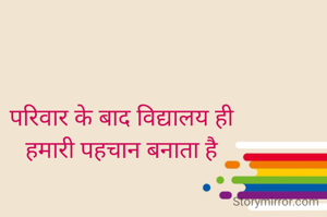 परिवार के बाद विद्यालय ही
हमारी पहचान बनाता है