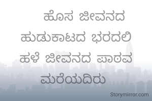    ಹೊಸ ಜೀವನದ ಹುಡುಕಾಟದ ಭರದಲಿ ಹಳೆ ಜೀವನದ ಪಾಠವ ಮರೆಯದಿರು 