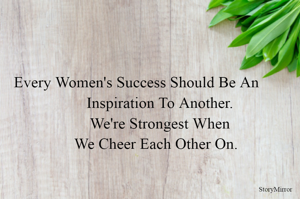 Every Women's Success Should Be An
            Inspiration To Another.
            We're Strongest When
          We Cheer Each Other On.