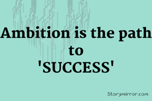 Ambition is the path to
'SUCCESS'