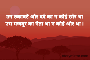 उन रुकावटें और दर्द का न कोई छोर था
उस मजबूर का नेता था न कोई और था l