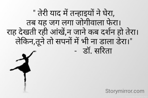 " तेरी याद में तन्हाइयों ने घेरा,
तब यह जग लगा जोगीवाला फेरा।
राह देखती रही आंखें,न जाने कब दर्शन हो तेरा। 
लेकिन,तूने तो सपनों में भी ना डाला डेरा।"
                    -   डॉ. सरिता 
