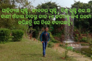 ସାହିତ୍ୟର ସୃଷ୍ଟି , ଜୀବନର ସୃଷ୍ଟି , ବିଶ୍ବ ସୃଷ୍ଟି ଶବ୍ଦ ଓ ବାଣୀ ଓଁକାର ନାଦରୁ ଜାତ ।ଏ ଜଗତକୁ ଜିଏ ରଚନା କରିଛନ୍ତି ସେ ନିଜେ ଚଳାଉଛନ୍ତି। 