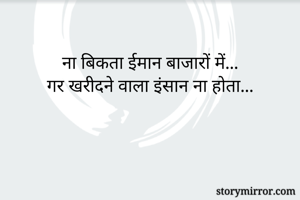 
ना बिकता ईमान बाजारों में...
गर खरीदने वाला इंसान ना होता...