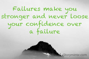 Failures make you stronger and never loose your confidence over a failure