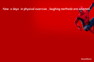 
Now  a days  in physical exercise , laughing methods are adopted. 

