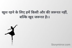 खुश रहने के लिए हमें किसी और की जरूरत नहीं,
बल्कि खुद जरूरत है।।