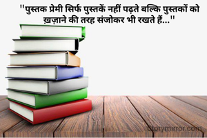 "पुस्तक प्रेमी सिर्फ पुस्तकें नहीं पढ़ते बल्कि पुस्तकों को ख़ज़ाने की तरह संजोकर भी रखते हैं..."