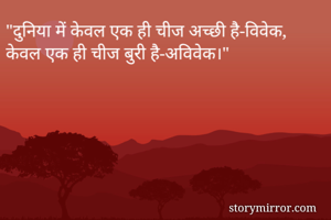 "दुनिया में केवल एक ही चीज अच्छी है-विवेक, 
केवल एक ही चीज बुरी है-अविवेक।"