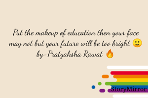Put the makeup of education then your face may not but your future will be too bright 🙂