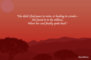 “She didn’t find peace in noise, or healing in crowds—
She found it in the stillness,
Where her soul finally spoke back.”