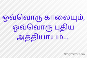 ஒவ்வொரு காலையும்,
ஒவ்வொரு புதிய அத்தியாயம்... 