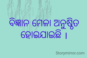 ବିଜ୍ଞାନ ମେଳା ଅନୁଷ୍ଠିତ ହୋଇଯାଇଛି ।