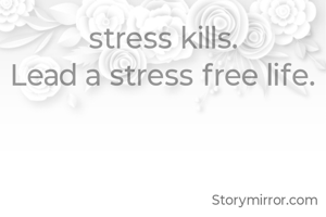 stress kills.
Lead a stress free life.
