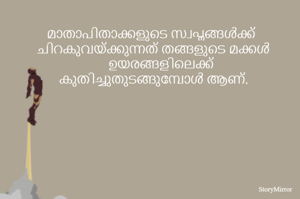 മാതാപിതാക്കളുടെ സ്വപ്നങ്ങൾക്ക് ചിറകുവയ്ക്കുന്നത് തങ്ങളുടെ മക്കൾ ഉയരങ്ങളിലെക്ക് കുതിച്ചുതുടങ്ങുമ്പോൾ ആണ്.  