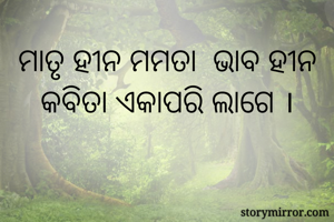 ମାତୃ ହୀନ ମମତା  ଭାବ ହୀନ କବିତା ଏକାପରି ଲାଗେ ।