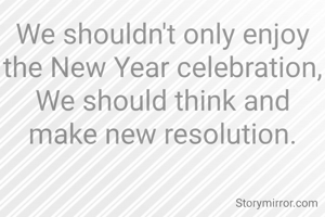 We shouldn't only enjoy the New Year celebration,
We should think and make new resolution.
