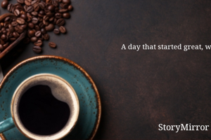 A day that started great, went well but ended on a bad note; ruined all the happiness and joy gathered on the first note.