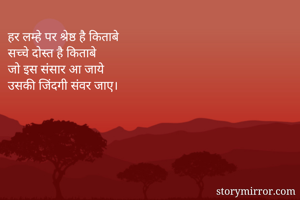 हर लम्हे पर श्रेष्ठ है किताबे 
सच्चे दोस्त है किताबे 
जो इस संसार आ जाये 
उसकी जिंदगी संवर जाए। 