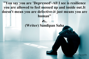 "You say you are 'Depressed'-All I see is resilience you are allowed to feel messed up and inside out.It doesn't mean you are defective-it just means you are human"
✍..
(Writer) Sandipan Saha