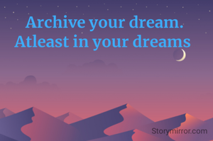 Archive your dream.  Atleast in your dreams 