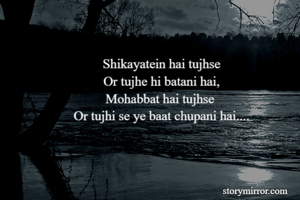 Shikayatein hai tujhse
Or tujhe hi batani hai,
Mohabbat hai tujhse 
Or tujhi se ye baat chupani hai....
