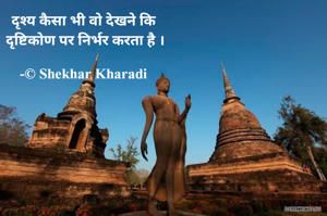 दृश्य कैसा भी वो देखने कि
 दृष्टिकोण पर निर्भर करता है ।

-© Shekhar Kharadi