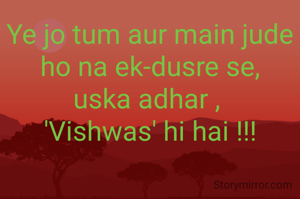 Ye jo tum aur main jude ho na ek-dusre se,
uska adhar , 
'Vishwas' hi hai !!!