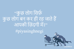“कुछ लोग 
      सिर्फ़
          कुछ लोग बन कर ही रह जाते हैं आपकी ज़िंदगी में।”
#piyasinghnegi