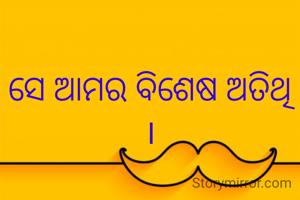 ସେ ଆମର ବିଶେଷ ଅତିଥି ।