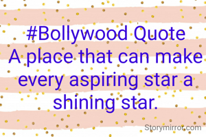 #Bollywood Quote
A place that can make every aspiring star a shining star.
